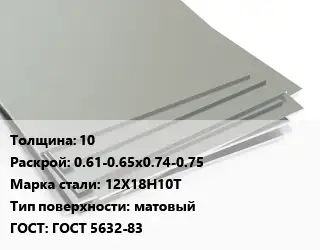 Лист нержавеющий 10 0.61-0.65х0.74-0.75 Сталь: 12Х18Н10Т Тип:матовый ГОСТ 5632-83